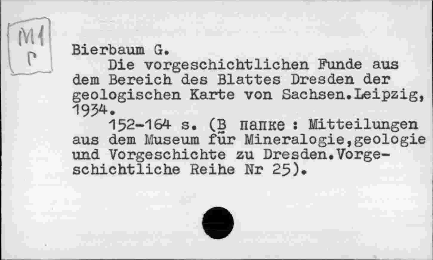 ﻿Bierbaum G.
Die vorgeschichtlichen Funde aus dem Bereich des Blattes Dresden der geologischen Karte von Sachsen.Leipzig, 1954.
152-164 s. (В папке : Mitteilungen aus dem Museum für Mineralogie,geologie und Vorgeschichte zu Dresden.Vorgeschichtliche Reihe Nr 25)*